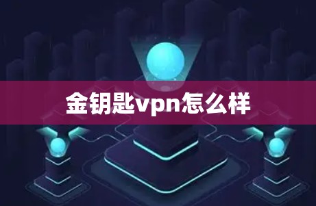 金钥匙vpn怎么样