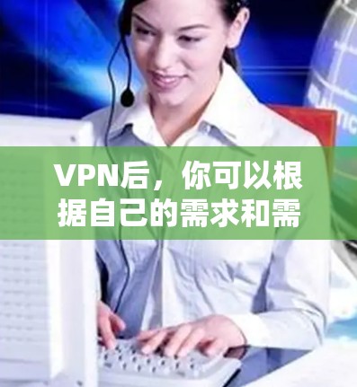 VPN后，你可以根据自己的需求和需求来扩展或解决使用问题。以下是一些可能的用途和扩展方法