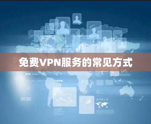 免费VPN服务的常见方式