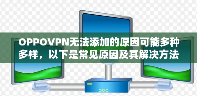 OPPOVPN无法添加的原因可能多种多样，以下是常见原因及其解决方法