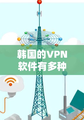 韩国的VPN软件有多种选择，以下是一些主要的VPN服务和软件推荐