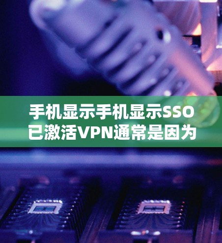 手机显示手机显示SSO已激活VPN通常是因为SSO（跨站脚本）和VPN（虚拟网络）被同时启用。以下是逐步的解释和解决方案