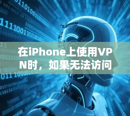 在iPhone上使用VPN时,如果无法访问或下载,可能是因为以下原因 在iPhone上使用VPN时,如果无法访问或下载,可能是因为以下原因