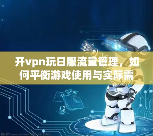 开vpn玩日服流量管理,如何平衡游戏使用与实际需求 开vpn玩日服流量管理,如何平衡游戏使用与实际需求