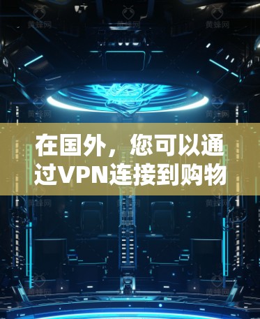 在国外，您可以通过VPN连接到购物网站，以确保网站的安全性、隐私性和数据安全。以下是一些步骤和建议