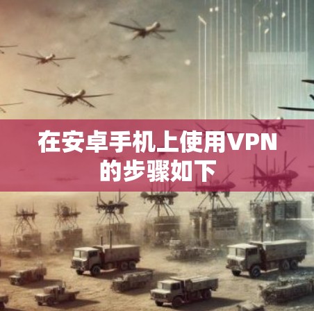 在安卓手机上使用VPN的步骤如下