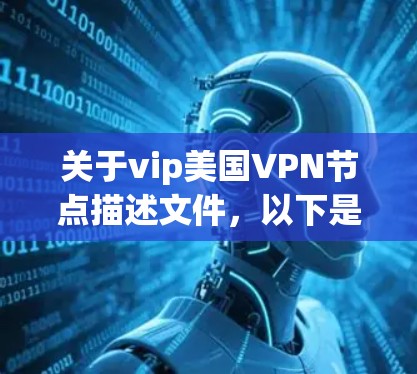 关于vip美国VPN节点描述文件,以下是一个详细的描述,可能涉及技术细节和结构内容 关于vip美国VPN节点描述文件,以下是一个详细的描述,可能涉及技术细节和结构内容