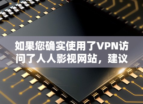如果您确实使用了VPN访问了人人影视网站，建议您