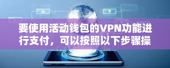 要使用活动钱包的VPN功能进行支付,可以按照以下步骤操作 要使用活动钱包的VPN功能进行支付,可以按照以下步骤操作