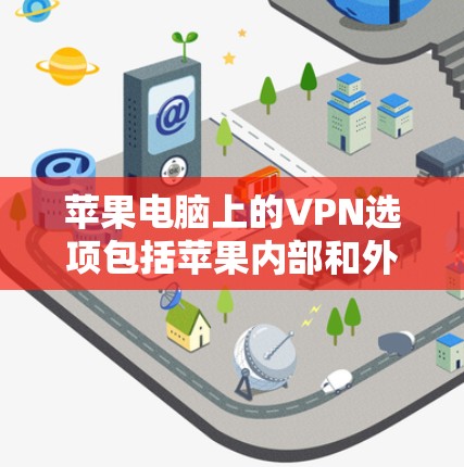 苹果电脑上的VPN选项包括苹果内部和外部的VPN服务。以下是详细的分析和建议