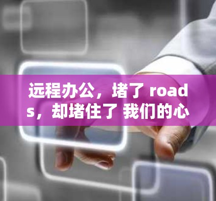 远程办公，堵了 roads，却堵住了 我们的心