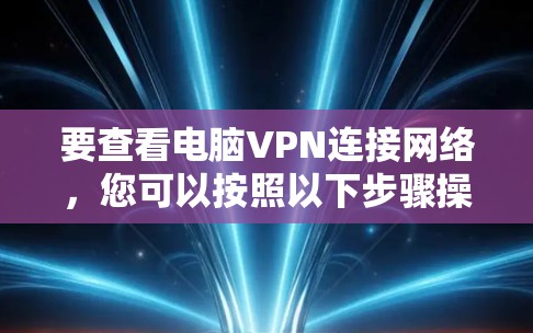 要查看电脑VPN连接网络,您可以按照以下步骤操作 要查看电脑VPN连接网络,您可以按照以下步骤操作