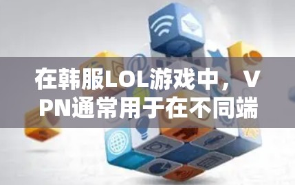 在韩服LOL游戏中，VPN通常用于在不同端口或服务器之间同步游戏数据，以实现跨端口对战或在线游戏。以下是一些关于如何在韩服LOL游戏中使用VPN的建议