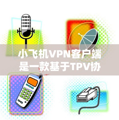 小飞机VPN客户端是一款基于TPV协议的加密VPN软件包，专为特定设备或用户群体设计，旨在提供安全、便捷的VPN服务。以下是关于该客户端的详细介绍