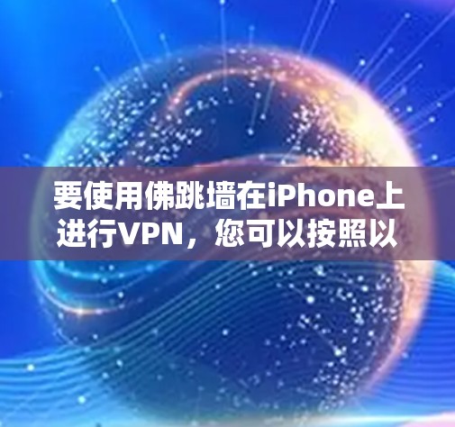 要使用佛跳墙在iPhone上进行VPN，您可以按照以下步骤操作