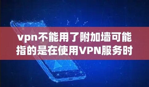 vpn不能用了附加墙可能指的是在使用VPN服务时，附加墙功能无法正常使用或出现问题。附加墙通常用于限制VPN附加墙的使用范围，防止某些网络攻击或IP地址被截断。以下是关于附加墙的一些基本信息
