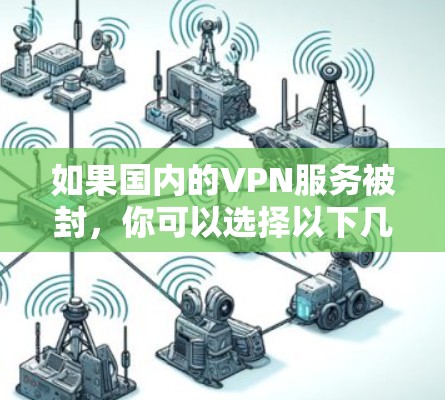 如果国内的VPN服务被封，你可以选择以下几种方式来解决