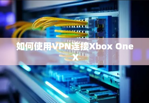 如何使用VPN连接Xbox One X