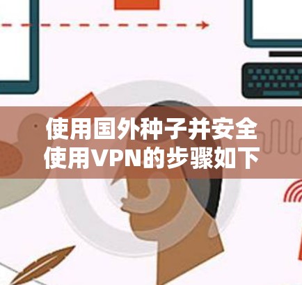 使用国外种子并安全使用VPN的步骤如下