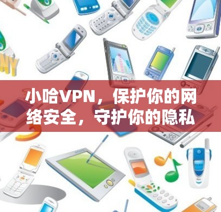 小哈VPN，保护你的网络安全，守护你的隐私