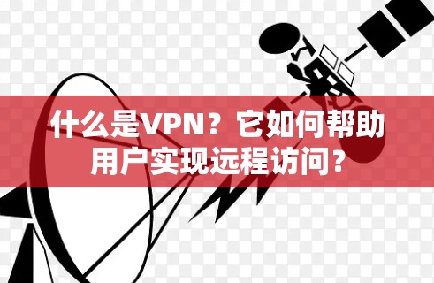 什么是VPN？它如何帮助用户实现远程访问？