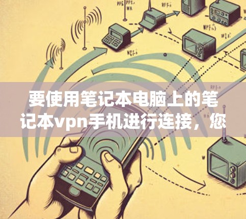要使用笔记本电脑上的笔记本vpn手机进行连接,您可以按照以下步骤进行操作 要使用笔记本电脑上的笔记本vpn手机进行连接,您可以按照以下步骤进行操作