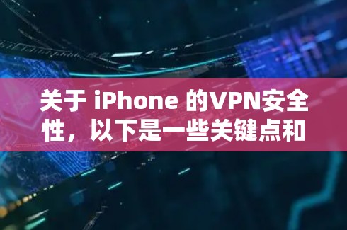 关于 iPhone 的VPN安全性，以下是一些关键点和建议