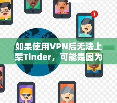 如果使用VPN后无法上架Tinder,可能是因为以下原因 如果使用VPN后无法上架Tinder,可能是因为以下原因