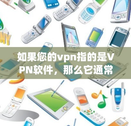 如果您的vpn指的是VPN软件，那么它通常是用于播放视频、音乐、游戏等在线内容的工具。通过VPN软件，您可以访问多设备、多个服务器的资源，同时保持数据的安全性