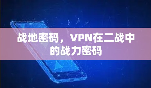 战地密码,VPN在二战中的战力密码 战地密码,VPN在二战中的战力密码