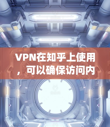 VPN在知乎上使用，可以确保访问内容的安全性，特别是在网络不稳定的环境下。以下是一些 commonly used VPN 吗？在知乎上使用VPN的具体步骤是什么？以下是几种常见的VPN推荐