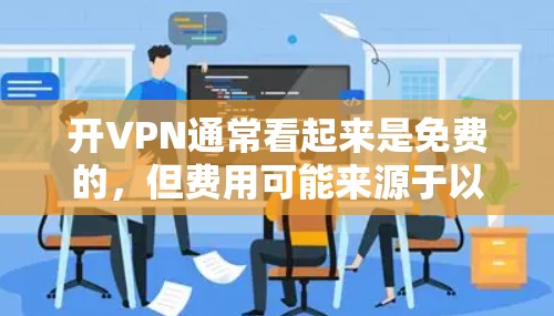 开VPN通常看起来是免费的，但费用可能来源于以下因素