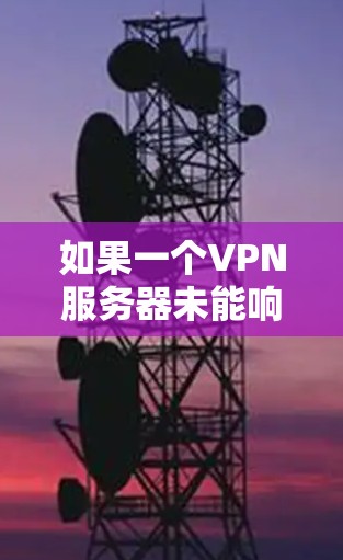 如果一个VPN服务器未能响应，以下是一些可能的原因和解决方法