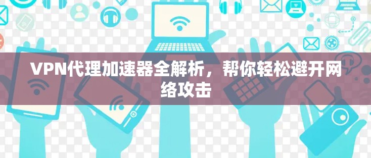 VPN代理加速器全解析，帮你轻松避开网络攻击