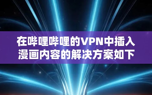 在哔哩哔哩的VPN中插入漫画内容的解决方案如下