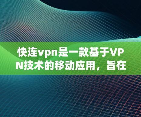 快连vpn是一款基于VPN技术的移动应用，旨在为用户提供安全、高效、且成本较低的网络接入服务。它支持多语言使用，适合不同地区的用户。以下是关于快连vpn的详细介绍