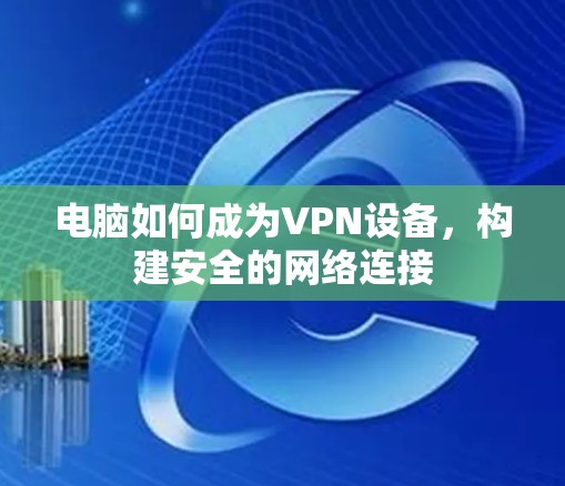 电脑如何成为VPN设备,构建安全的网络连接 电脑如何成为VPN设备,构建安全的网络连接