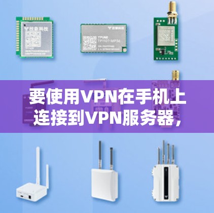 要使用VPN在手机上连接到VPN服务器，您可以按照以下步骤操作