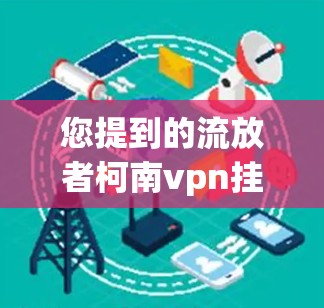 您提到的流放者柯南vpn挂哪可能是打字错误，可能是福尔摩斯挂哪或者柯南挂哪里。以下是一些可能的解释