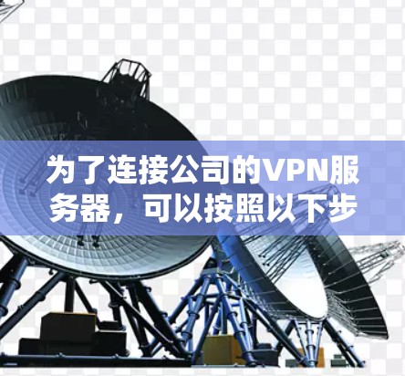 为了连接公司的VPN服务器，可以按照以下步骤进行