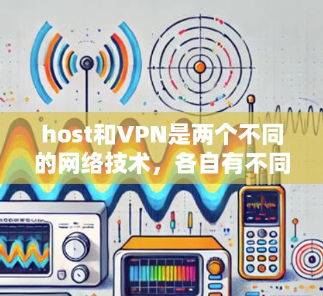 host和VPN是两个不同的网络技术，各自有不同的作用和应用场景。以下是对它们的详细区分