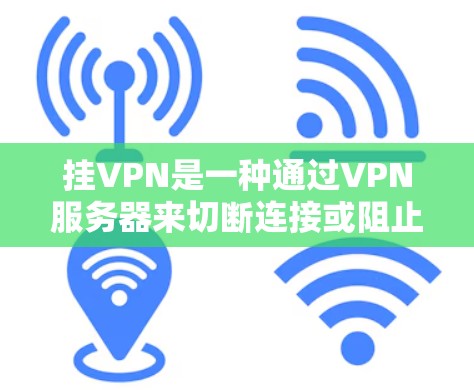 挂VPN是一种通过VPN服务器来切断连接或阻止他人访问目标网站的技术。以下是详细的步骤、好处和注意事项