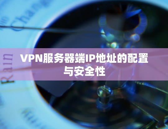 VPN服务器端IP地址的配置与安全性