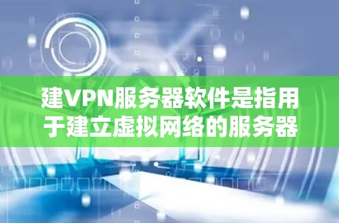 建VPN服务器软件是指用于建立虚拟网络的服务器软件。这些软件可以帮助用户创建虚拟连接，进行视频通话、在线游戏等互动。以下是一些常用的建VPN服务器软件，以及它们的特点和使用方法