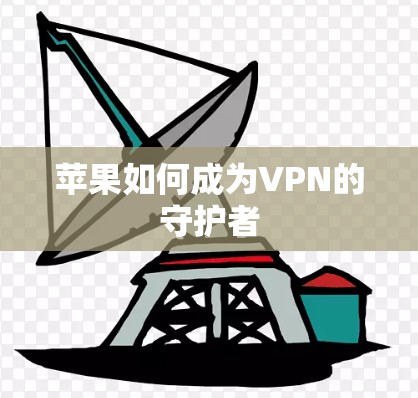 苹果如何成为VPN的守护者