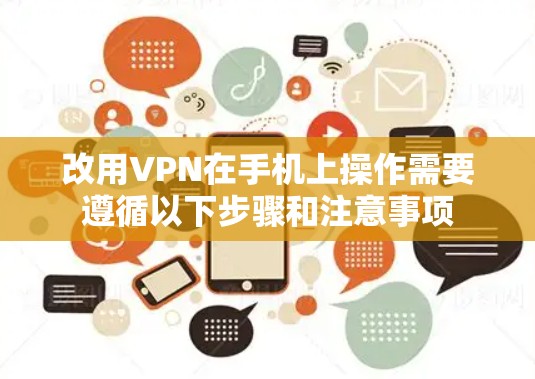 改用VPN在手机上操作需要遵循以下步骤和注意事项