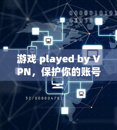 游戏 played by VPN,保护你的账号,享受更安全的体验 游戏 played by VPN,保护你的账号,享受更安全的体验