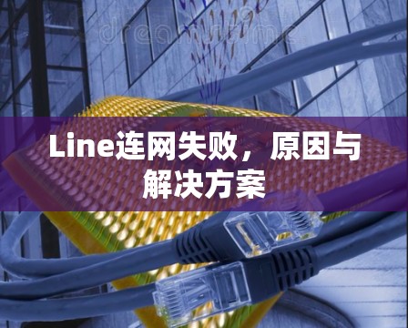 Line连网失败,原因与解决方案 Line连网失败,原因与解决方案