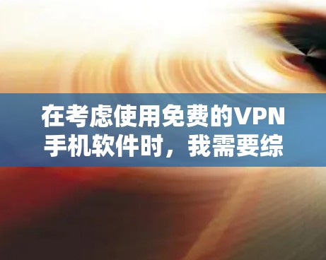 在考虑使用免费的VPN手机软件时，我需要综合考虑多个因素，包括软件的全面性、安全性、用户友好的程度以及我的使用场景和需求。以下是基于以上分析的选择