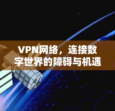VPN网络，连接数字世界的障碍与机遇